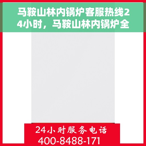 马鞍山林内锅炉客服热线24小时，马鞍山林内锅炉全天候客服热线，贴心服务不打烊