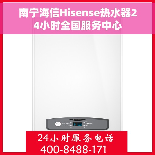 南宁海信Hisense热水器24小时全国服务中心