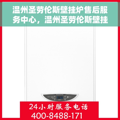 温州圣劳伦斯壁挂炉售后服务中心，温州圣劳伦斯壁挂炉售后服务中心，专业维修与贴心服务团队
