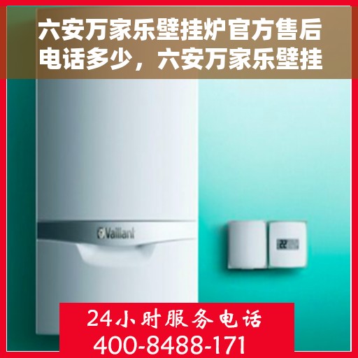 六安万家乐壁挂炉官方售后电话多少，六安万家乐壁挂炉售后电话官方查询及维修服务指南