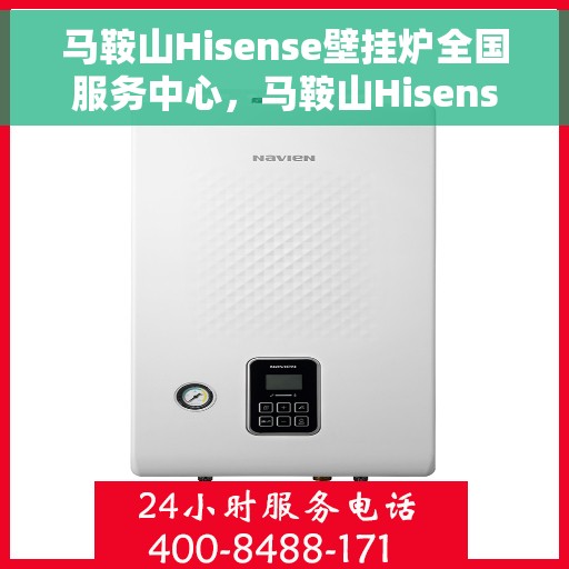 马鞍山Hisense壁挂炉全国服务中心，马鞍山Hisense壁挂炉全国服务中心——专业维修与优质服务并重