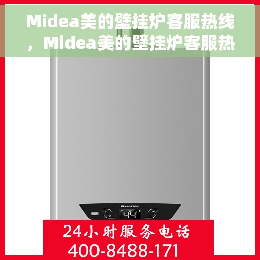 Midea美的壁挂炉客服热线，Midea美的壁挂炉客服热线，专业解答，温暖您的生活