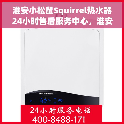 淮安小松鼠Squirrel热水器24小时售后服务中心，淮安小松鼠Squirrel热水器全天候售后服务中心