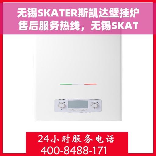 无锡SKATER斯凯达壁挂炉售后服务热线，无锡SKATER斯凯达壁挂炉售后服务热线，专业团队为您提供贴心服务