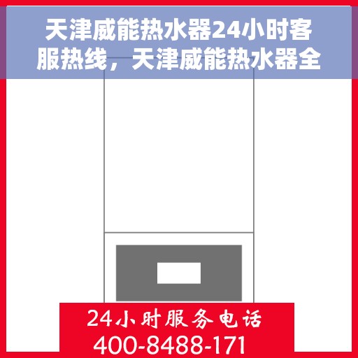 天津威能热水器24小时客服热线，天津威能热水器全天候客服热线，贴心服务随时在线