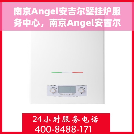 南京Angel安吉尔壁挂炉服务中心，南京Angel安吉尔壁挂炉专业服务中心