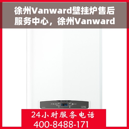 徐州Vanward壁挂炉售后服务中心,徐州Vanward壁挂炉售后服务中心,专业维修与贴心服务 徐州Vanward壁挂炉售后服务中心,徐州Vanward壁挂炉售后服务中心,专业维修与贴心服务