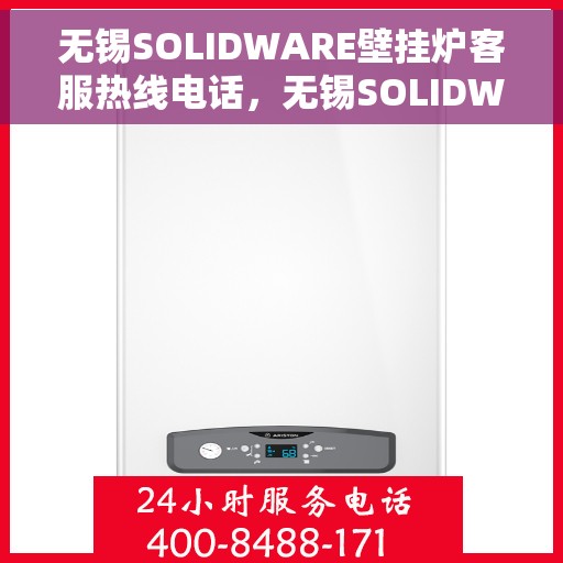 无锡SOLIDWARE壁挂炉客服热线电话，无锡SOLIDWARE壁挂炉客服热线电话公布，专业服务保障您的温暖家居！