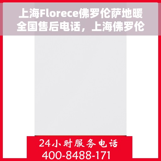 上海Florece佛罗伦萨地暖全国售后电话,上海佛罗伦萨地暖售后全国服务热线公布 上海Florece佛罗伦萨地暖全国售后电话,上海佛罗伦萨地暖售后全国服务热线公布