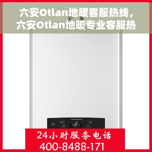 六安Otlan地暖客服热线，六安Otlan地暖专业客服热线，温暖连接您的每一个需求