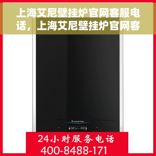 上海艾尼壁挂炉官网客服电话,上海艾尼壁挂炉官网客服热线及售后支持服务电话 上海艾尼壁挂炉官网客服电话,上海艾尼壁挂炉官网客服热线及售后支持服务电话