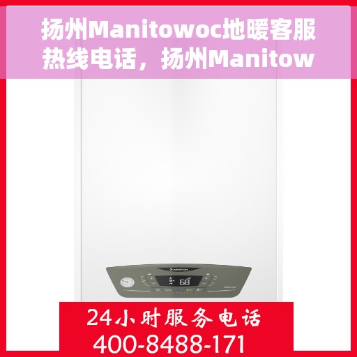 扬州Manitowoc地暖客服热线电话，扬州Manitowoc地暖客服热线电话号码大全