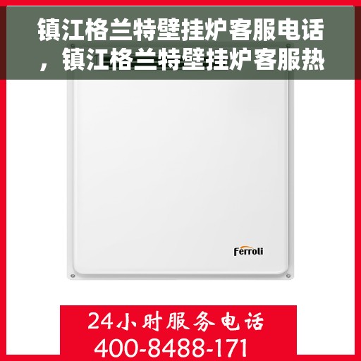 镇江格兰特壁挂炉客服电话，镇江格兰特壁挂炉客服热线及咨询专线