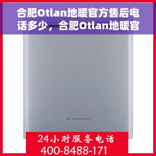 合肥Otlan地暖官方售后电话多少，合肥Otlan地暖官方售后联系电话揭秘
