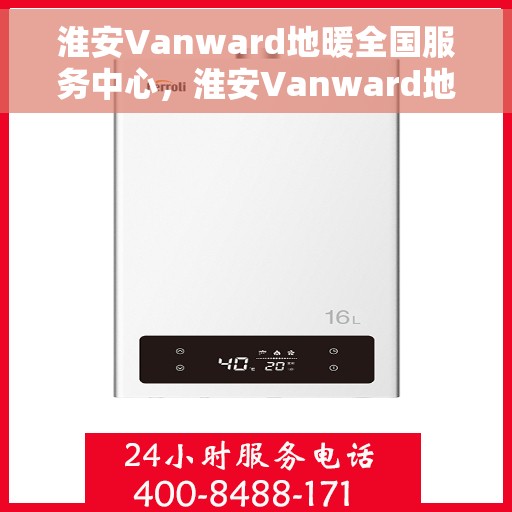 淮安Vanward地暖全国服务中心，淮安Vanward地暖服务全国中心，专业保障，温暖您的生活