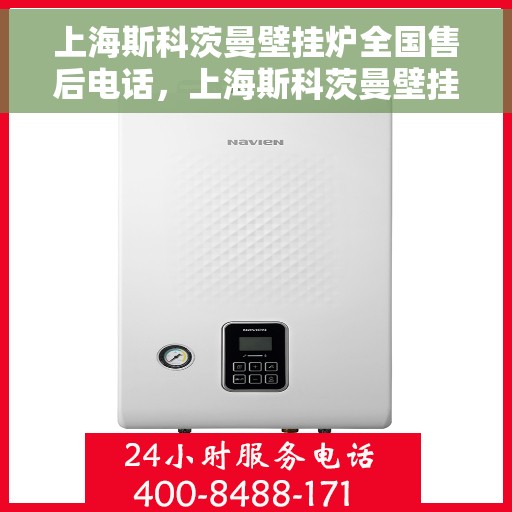 上海斯科茨曼壁挂炉全国售后电话，上海斯科茨曼壁挂炉全国售后热线电话及维修服务指南