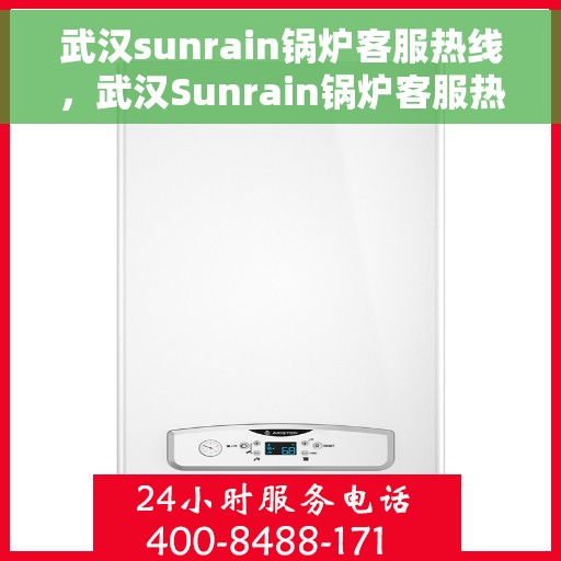 武汉sunrain锅炉客服热线，武汉Sunrain锅炉客服热线，专业支持与解决方案一站式服务