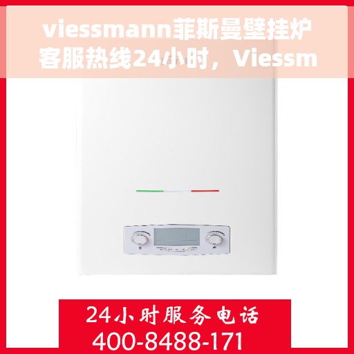 viessmann菲斯曼壁挂炉客服热线24小时，Viessmann菲斯曼壁挂炉全天候客服热线，温暖您的每一个瞬间
