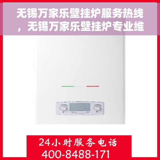 无锡万家乐壁挂炉服务热线,无锡万家乐壁挂炉专业维修服务热线及售后支持 无锡万家乐壁挂炉服务热线,无锡万家乐壁挂炉专业维修服务热线及售后支持