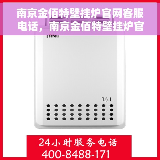南京金佰特壁挂炉官网客服电话,南京金佰特壁挂炉官网客服热线及售后支持服务电话 南京金佰特壁挂炉官网客服电话,南京金佰特壁挂炉官网客服热线及售后支持服务电话