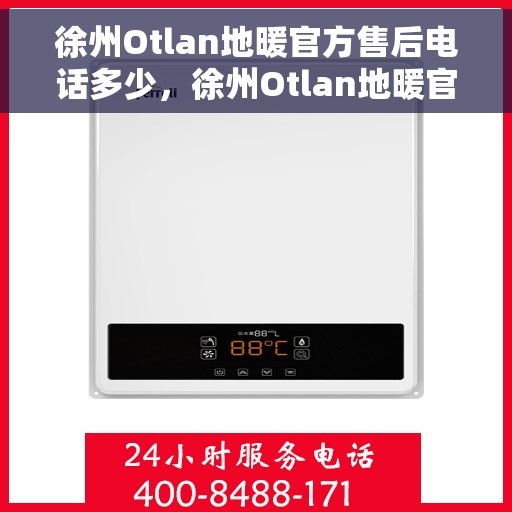 徐州Otlan地暖官方售后电话多少，徐州Otlan地暖官方售后电话查询指南