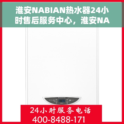 淮安NABIAN热水器24小时售后服务中心，淮安NABIAN热水器全天候售后无忧服务保障中心