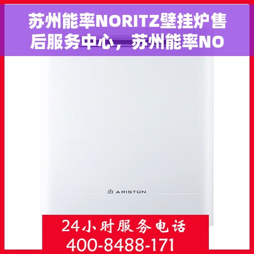 苏州能率NORITZ壁挂炉售后服务中心，苏州能率NORITZ壁挂炉售后服务中心，专业维修与贴心服务