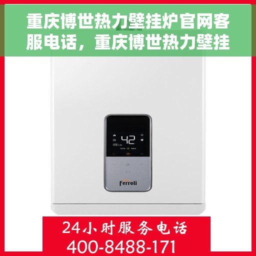 重庆博世热力壁挂炉官网客服电话，重庆博世热力壁挂炉官方客服热线及售后支持服务