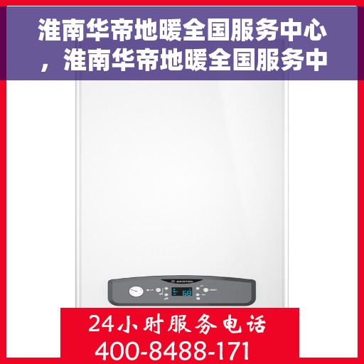 淮南华帝地暖全国服务中心，淮南华帝地暖全国服务中心，专业品质，温暖您的生活