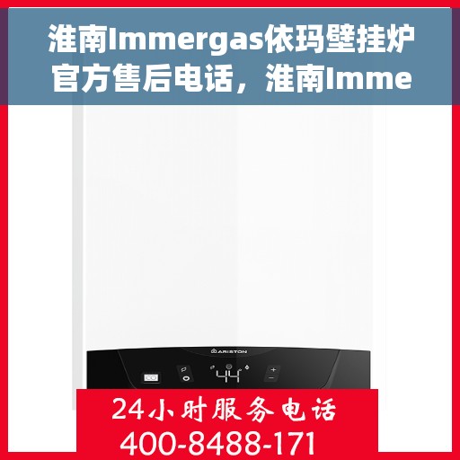 淮南Immergas依玛壁挂炉官方售后电话，淮南Immergas依玛壁挂炉售后电话及维修服务指南