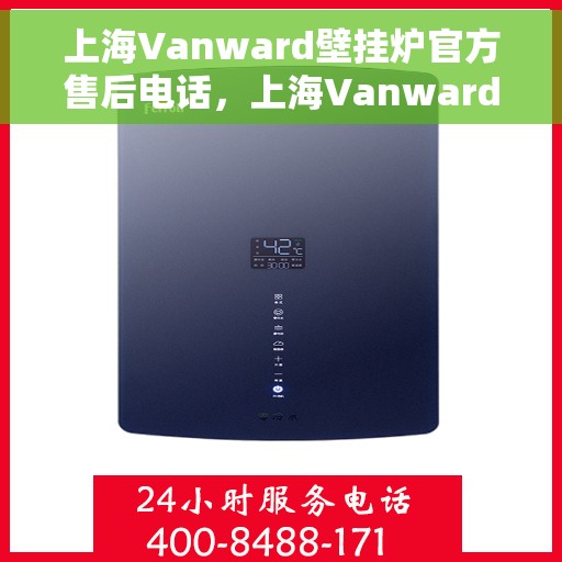 上海Vanward壁挂炉官方售后电话，上海Vanward壁挂炉售后服务热线及官方电话