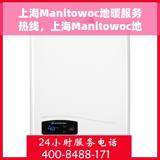 上海Manitowoc地暖服务热线，上海Manitowoc地暖服务热线，专业品质，温暖您的生活
