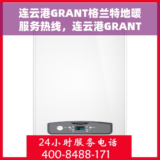 连云港GRANT格兰特地暖服务热线，连云港GRANT格兰特地暖服务热线，专业温暖您的冬季之选