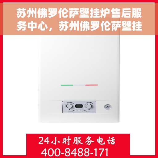 苏州佛罗伦萨壁挂炉售后服务中心，苏州佛罗伦萨壁挂炉售后服务中心，专业维修，贴心服务
