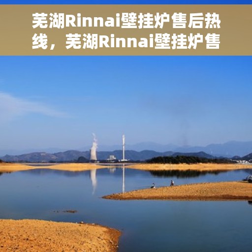 芜湖Rinnai壁挂炉售后热线，芜湖Rinnai壁挂炉售后服务热线，专业解决您的壁挂炉问题