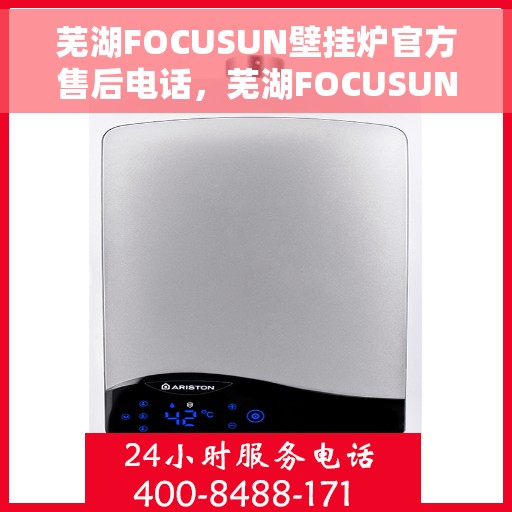 芜湖FOCUSUN壁挂炉官方售后电话，芜湖FOCUSUN壁挂炉售后电话及维修服务指南