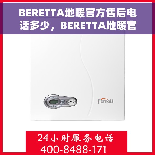 BERETTA地暖官方售后电话多少，BERETTA地暖官方售后电话及维修服务热线详解