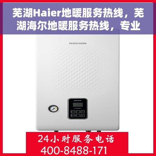 芜湖Haier地暖服务热线，芜湖海尔地暖服务热线，专业温暖您的冬季生活