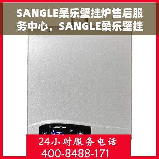 SANGLE桑乐壁挂炉售后服务中心，SANGLE桑乐壁挂炉售后服务中心，专业维修，贴心服务