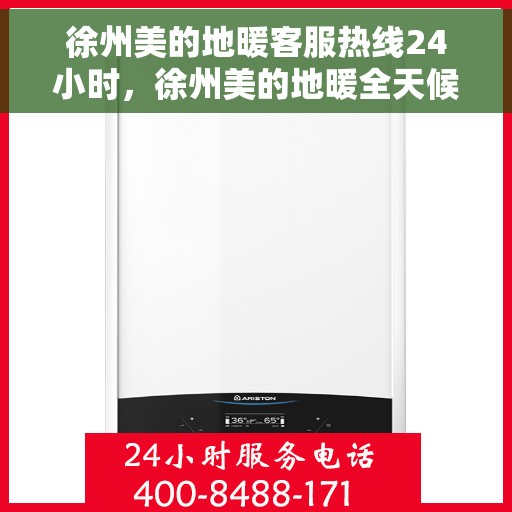 徐州美的地暖客服热线24小时，徐州美的地暖全天候客服热线，专业解答，温暖无忧