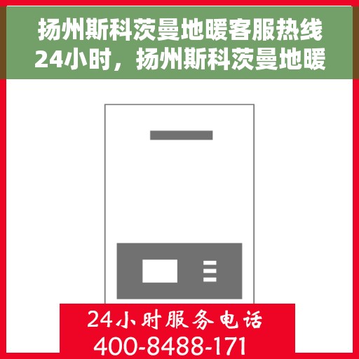 扬州斯科茨曼地暖客服热线24小时，扬州斯科茨曼地暖全天候客服热线，贴心服务随时在线