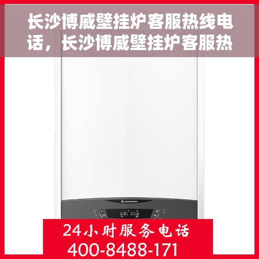 长沙博威壁挂炉客服热线电话，长沙博威壁挂炉客服热线电话一览，专业维修与售后支持！