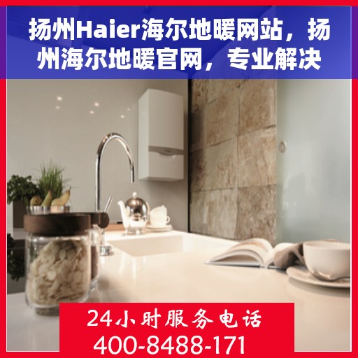 扬州Haier海尔地暖网站，扬州海尔地暖官网，专业解决方案，温暖您的生活
