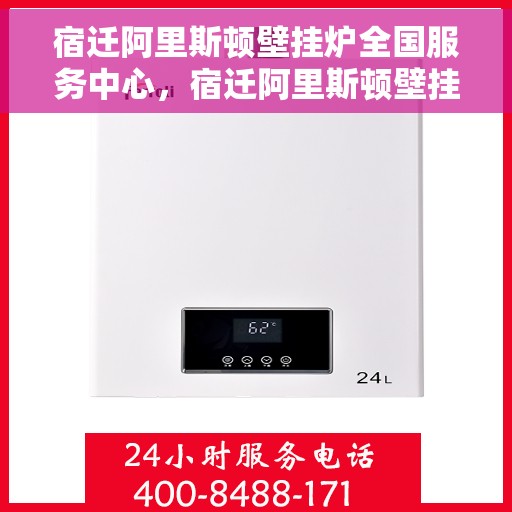 宿迁阿里斯顿壁挂炉全国服务中心，宿迁阿里斯顿壁挂炉全国服务中心，专业维修与优质服务一站解决
