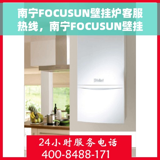 南宁FOCUSUN壁挂炉客服热线，南宁FOCUSUN壁挂炉客服热线，专业解答，温暖您的生活