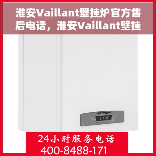 淮安Vaillant壁挂炉官方售后电话，淮安Vaillant壁挂炉售后服务热线及电话大全