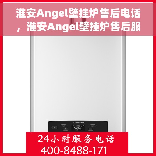 淮安Angel壁挂炉售后电话，淮安Angel壁挂炉售后服务热线及电话查询指南