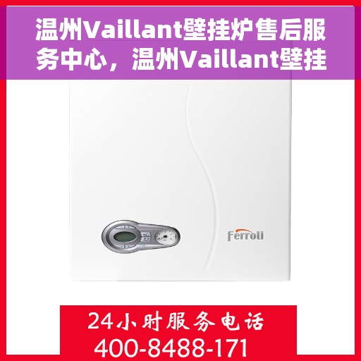 温州Vaillant壁挂炉售后服务中心，温州Vaillant壁挂炉售后服务中心，专业维修与贴心服务