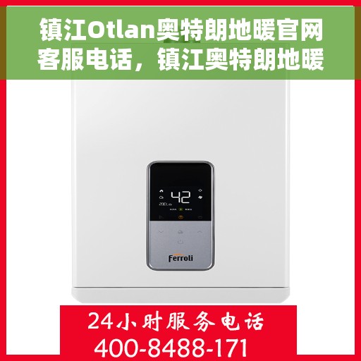 镇江Otlan奥特朗地暖官网客服电话,镇江奥特朗地暖官网服务热线咨询与客服支持指南 镇江Otlan奥特朗地暖官网客服电话,镇江奥特朗地暖官网服务热线咨询与客服支持指南