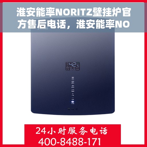 淮安能率NORITZ壁挂炉官方售后电话，淮安能率NORITZ壁挂炉售后服务热线及电话全解析